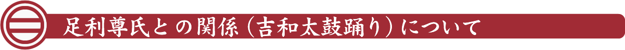 足利尊氏との関係（吉和太鼓踊り）について 幣多賀八幡宮（吉和八幡神社）